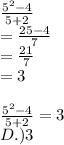 \frac{5^2-4}{5+2}  \\ = \frac{25-4}{7} \\ = \frac{21}{7} \\ =3 \\    \\    \frac{5^2-4}{5+2}=3 \\D .) 3