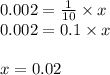 0.002 = \frac{1}{10} \times x\\0.002 = 0.1 \times x\\\\x = 0.02