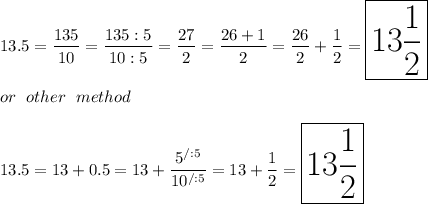 13.5=\dfrac{135}{10}=\dfrac{135:5}{10:5}=\dfrac{27}{2}=\dfrac{26+1}{2}=\dfrac{26}{2}+\dfrac{1}{2}=\huge\boxed{13\dfrac{1}{2}}\\\\or\ other\ method\\\\13.5=13+0.5=13+\dfrac{5^{/:5}}{10^{/:5}}=13+\dfrac{1}{2}=\boxed{13\frac{1}{2}}