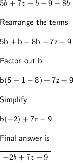 5b+7z+b-9-8b\\\\\sf Rearrange~the~terms\\\\5b+b-8b+7z -9\\\\Factor~out~b\\\\b (5+1-8)+7z-9\\\\Simplify\\\\b (-2)+7z-9\\\\Final~answer~is\\\\\boxed {-2b+7z-9}