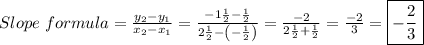 Slope~formula = \frac{y_2-y_1}{x_2-x_1} = \frac{-1 \frac{1}{2}- \frac{1}{2}  }{2 \frac{1}{2}-\left ( -\frac{1}{2} \right) } = \frac{-2}{2 \frac{1}{2} + \frac{1}{2} } = \frac{-2}{3} =\boxed {- \frac{2}{3} }