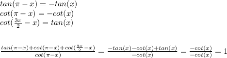 tan( \pi -x)=-tan(x) \\ cot( \pi -x)= -cot(x) \\ cot( \frac{3 \pi }{2} -x)=tan(x) \\ \\  \\ \frac{tan( \pi -x)+cot( \pi -x)+cot( \frac{3 \pi }{2} -x)}{cot( \pi -x)}  = \frac{-tan(x)-cot(x)+tan(x)}{-cot(x)} = \frac{-cot(x)}{-cot(x)} =1