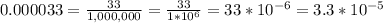 0.000033=\frac{33}{1,000,000} =\frac{33}{1*10^{6}}  =33*10^{-6} =3.3*10^{-5}