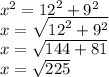 {x}^{2}  =  {12}^{2}  +  {9}^{2}  \\  {x} =  \sqrt{ {12}^{2}  +  {9}^{2} }  \\ x =  \sqrt{144 + 81}  \\ x =  \sqrt{225}