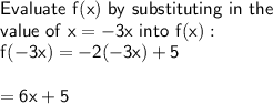 \sf Evaluate \ f(x) \ by \ substituting \ in \ the \\ \sf value \ of \ x = -3x \ into \ f(x): \\ \sf f( - 3x) = -2( - 3x) + 5 \\ \\ \ \ \ \ \ \ \ \ \ \ \ \  \sf =  6x + 5