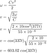 \omega=\dfrac{Cv^2}{2}\\\\v=\sqrt{\dfrac{2\omega}{C}}\\\\v=\sqrt{\dfrac{2\times 10cos^2 (377t)}{55\times 10^{-6}}}\\\\v=cos(337t)\sqrt{\dfrac{2\times 10}{55\times 10^{-6}}}\\\\v=603.02\ cos( 337t)