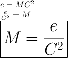 e=MC^2  \\  \frac{e}{C^2 }  = M \\ \huge \red{ \boxed{M  = \frac{e}{C^2 } }}