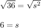 \sqrt{36} = \sqrt{s^2} \\\\6 =s