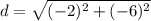 $d=\sqrt{(-2 )^2 + (-6)^2}$