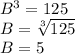 B^3 = 125\\B = \sqrt[3]{125} \\B = 5