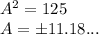 A^2 = 125\\A = \pm 11.18...