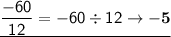 \mathsf{\underline{\dfrac{-60}{12} = -60 \div 12\rightarrow \bf{-5}}}