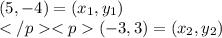 (5,-4)=(x_1,y_1) \\ (-3,3)= (x_2, y_2)