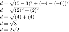 d=\sqrt{(5-3)^2+(-4-(-6))^2}\\ d=\sqrt{(2)^2+(2)^2} \\d=\sqrt{(4)+(4)}\\d=\sqrt{8} \\d=2\sqrt{2}