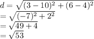 d =  \sqrt{ ({3 - 10})^{2} +  ({6 - 4})^{2}  }  \\  =  \sqrt{ ({ - 7})^{2}  +  {2}^{2} }  \\  =  \sqrt{49 + 4}  \\  =  \sqrt{53}  \:  \:  \:  \:  \:  \:  \:  \: