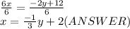 \frac{6x}{6}=\frac{-2y+12}{6}  \\x=\frac{-1}{3}y+2(ANSWER)
