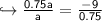 \hookrightarrow{ \sf{ \frac{0.75a}{a}  =  \frac{ - 9}{0.75}}}