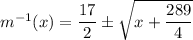m^{-1}(x) = \dfrac{17}{2} \pm \sqrt{x + \dfrac{289}{4} }}