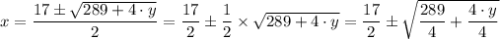 x =  \dfrac{17\pm \sqrt{289+4\cdot y}}{2}= \dfrac{17}{2} \pm \dfrac{1}{2}  \times \sqrt{289+4\cdot y}} = \dfrac{17}{2} \pm \sqrt{\dfrac{289}{4} +\dfrac{4\cdot y}{4} }}