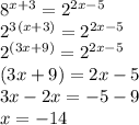 8^{x+3} = 2^{2x-5} \\2^{3} ^{(x+3)} = 2^{2x-5}\\2^{(3x+9)} = 2^{2x-5}\\{(3x+9)} = {2x-5} \\3x-2x= -5-9\\x = -14