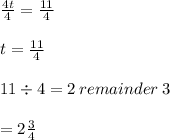 \frac{4t}{4} = \frac{11}{4} \\\\t = \frac{11}{4} \\\\11\div 4 =2 \:remainder\: 3\\\\= 2\frac{3}{4}