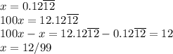 x=0.12\overline{12}\\100x=12.12\overline{12}\\100x-x=12.12\overline{12}-0.12\overline{12}=12\\x=12/99