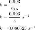 k=\dfrac{0.693}{t_{0.5}}\\\\k=\dfrac{0.693}{8}\ s^{-1}\\\\k=0.086625\ s^{-1}