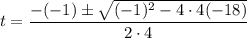 $t=\frac{-(-1)\pm \sqrt{(-1)^2-4\cdot 4(-18)}}{2\cdot 4}$