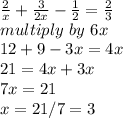\frac{2}{x}+\frac{3}{2x}-\frac{1}{2}=\frac{2}{3}\\multiply ~by~6x\\12+9-3x=4x\\21=4x+3x\\7x=21\\x=21/7=3