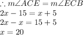 \therefore m \angle ACE = m \angle ECB\\ 2x - 15 = x + 5 \\ 2x - x = 15 + 5 \\ \huge \orange{ x = 20}