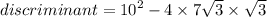 discriminant =  {10}^{2}  - 4 \times 7 \sqrt{3}  \times  \sqrt{3}
