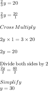 \frac{2}{3}y=20\\ \\\frac{2}{3} y = \frac{20}{1} \\\\Cross\:Multiply\\\\2y\times 1 = 3\times 20\\\\2y = 20\\\\\mathrm{Divide\:both\:sides\:by\:}2\\\frac{2y}{2}=\frac{60}{2}\\\\Simplify\\y = 30