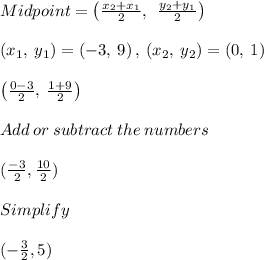 Midpoint =\left(\frac{x_2+x_1}{2},\:\:\frac{y_2+y_1}{2}\right)\\\\\left(x_1,\:y_1\right)=\left(-3,\:9\right),\:\left(x_2,\:y_2\right)=\left(0,\:1\right)\\\\\left(\frac{0-3}{2},\:\frac{1+9}{2}\right)\\\\Add\:or\:subtract\:the\:numbers\\\\(\frac{-3}{2} , \frac{10}{2})  \\\\Simplify\\\\(-\frac{3}{2} , 5)\\