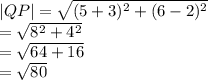 |QP|  =  \sqrt{( {5 + 3})^{2} +  ({6 - 2})^{2}  }  \\  =  \sqrt{ {8}^{2}  +  {4}^{2} }  \\  =  \sqrt{64 + 16}  \\  =  \sqrt{80}  \:  \:  \:  \:  \:  \:  \:  \:  \:  \:
