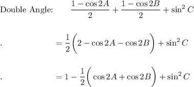 \text{Double Angle:}\qquad \dfrac{1-\cos 2A}{2}+\dfrac{1-\cos 2B}{2}+\sin^2 C\\\\\\.\qquad \qquad \qquad =\dfrac{1}{2}\bigg(2-\cos 2A-\cos 2B\bigg)+\sin^2 C\\\\\\.\qquad \qquad \qquad =1-\dfrac{1}{2}\bigg(\cos 2A+\cos 2B\bigg)+\sin^2 C