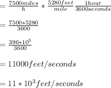 =\frac{7500miles}{h} *\frac{5280 feet}{mile} \frac{1hour}{3600 seconds} \\\\=\frac{7500*5280}{3600} \\\\=\frac{396*10^5}{3600} \\\\=11000 feet/seconds\\\\=11*10^3feet/seconds\\\\