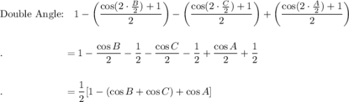 \text{Double Angle:}\quad 1-\bigg(\dfrac{\cos(2\cdot \frac{B}{2})+1}{2}\bigg)-\bigg(\dfrac{\cos (2\cdot \frac{C}{2})+1}{2}\bigg)+\bigg(\dfrac{\cos (2\cdot \frac{A}{2})+1}{2}\bigg)\\\\\\.\qquad \qquad \qquad =1-\dfrac{\cos B}{2}-\dfrac{1}{2}-\dfrac{\cos C}{2}-\dfrac{1}{2}+\dfrac{\cos A}{2}+\dfrac{1}{2}\\\\\\.\qquad \qquad \qquad =\dfrac{1}{2}[1-(\cos B+\cos C)+\cos A]