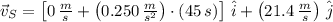 \vec{v}_{S} = \left[0\,\frac{m}{s}+\left(0.250\,\frac{m}{s^{2}} \right)\cdot (45\,s) \right]\,\hat{i}+\left(21.4\,\frac{m}{s} \right)\,\hat{j}