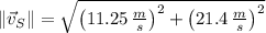 \|\vec {v}_{S}\| = \sqrt{\left(11.25\,\frac{m}{s} \right)^{2}+\left(21.4\,\frac{m}{s} \right)^{2}}