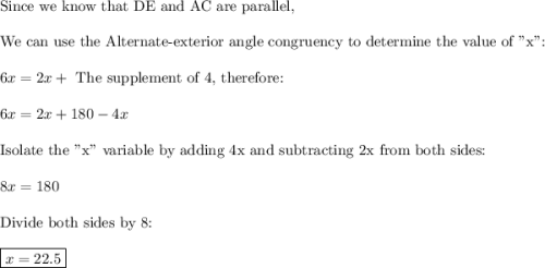 \text{Since we know that DE and AC are parallel,}\\\\\text{We can use the Alternate-exterior angle congruency to determine the value of "x":}\\\\6x = 2x + \text{ The supplement of 4, therefore:}\\\\6x = 2x + 180 - 4x\\\\\text{Isolate the "x" variable by adding 4x and subtracting 2x from both sides:}\\\\8x = 180\\\\\text{Divide both sides by 8:}\\\\\boxed{x = 22.5}