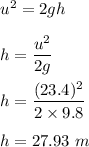 u^2=2gh\\\\h=\dfrac{u^2}{2g}\\\\h=\dfrac{(23.4)^2}{2\times 9.8}\\\\h=27.93\ m