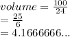 volume =  \frac{100}{24}  \\  =   \frac{25}{6}  \\  = 4.1666666...