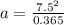 a =  \frac{7.5^2}{ 0.365}