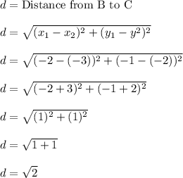 d = \text{Distance from B to C}\\\\d = \sqrt{(x_1-x_2)^2+(y_1-y^2)^2}\\\\d = \sqrt{(-2-(-3))^2+(-1-(-2))^2}\\\\d = \sqrt{(-2+3)^2+(-1+2)^2}\\\\d = \sqrt{(1)^2+(1)^2}\\\\d = \sqrt{1+1}\\\\d = \sqrt{2}\\\\