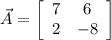\vec A = \left[\begin{array}{ccc}7&6\\2&-8\end{array}\right]