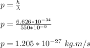 p = \frac{h}{\lambda}\\\\ p = \frac{6.626 *10^{-34}}{550*10^{-9}}\\\\p = 1.205 *10^{-27} \ kg.m/s
