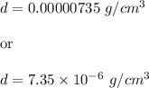 d=0.00000735\ g/cm^3\\\\\text{or}\\\\d=7.35\times 10^{-6}\ g/cm^3