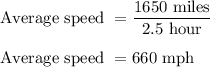 \text{Average speed }=\dfrac{1650\ \text{miles}}{2.5\ \text{hour}}\\\\\text{Average speed }=660\ \text{mph}