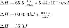 \Delta H=65.5\frac{kJ}{1mol}*5.44x10^{-4}mol\\ \\\Delta H=0.0353kJ*\frac{1000J}{1kJ}\\ \\\Delta H=35.3J