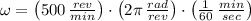 \omega = \left(500\,\frac{rev}{min} \right)\cdot \left(2\pi\,\frac{rad}{rev} \right)\cdot \left(\frac{1}{60}\,\frac{min}{sec}  \right)